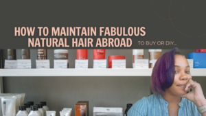 How to Maintain Fabulous Natural Hair Abroad